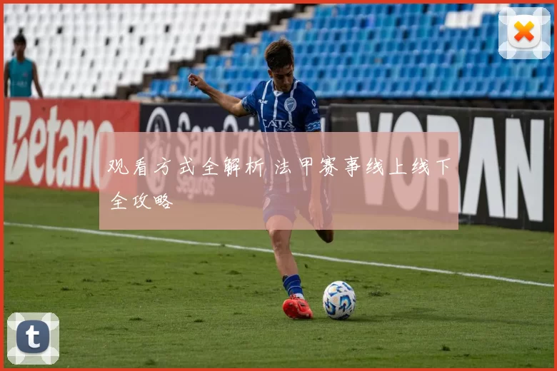 观看方式全解析 法甲赛事线上线下全攻略
