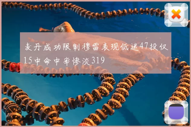 麦丹成功限制穆雷表现低迷47投仅15中命中率惨淡319