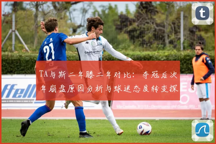 TA与斯二年滕二年对比：夺冠后次年崩盘原因分析与球迷态度转变探讨