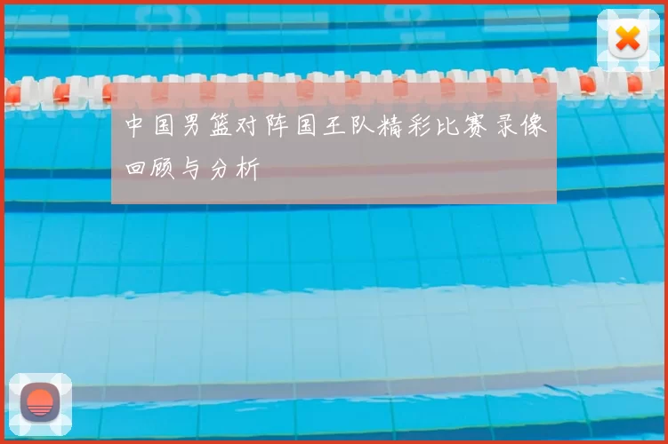 中国男篮对阵国王队精彩比赛录像回顾与分析