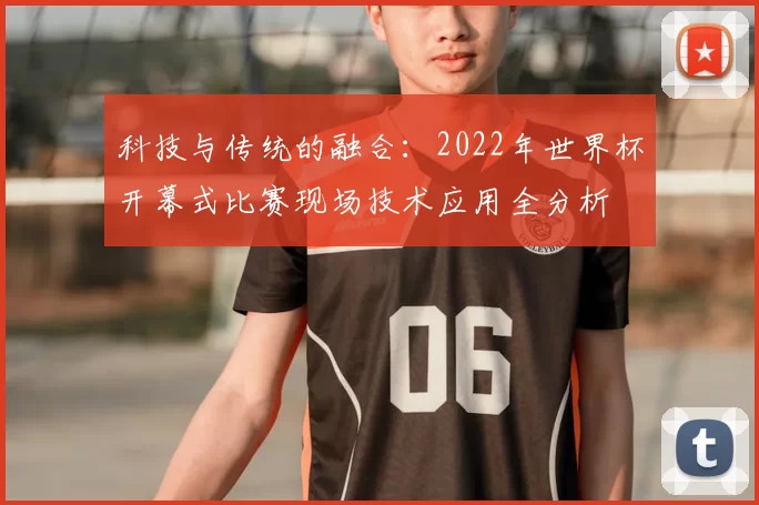 科技与传统的融合：2022年世界杯开幕式比赛现场技术应用全分析