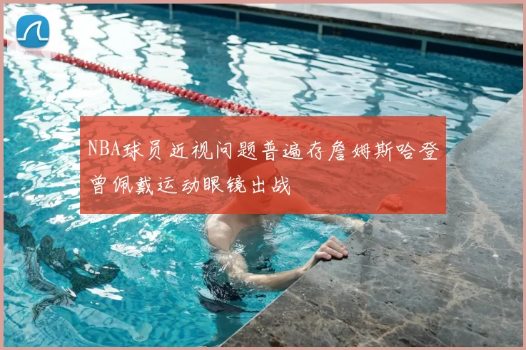 NBA球员近视问题普遍存詹姆斯哈登曾佩戴运动眼镜出战