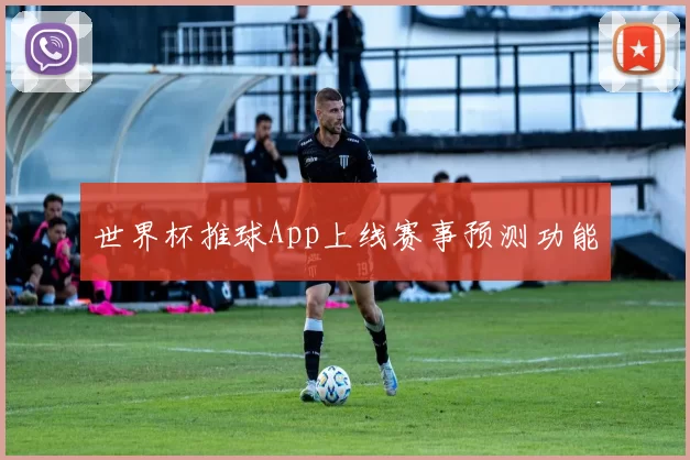 世界杯推球App上线赛事预测功能