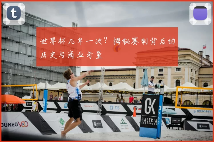 世界杯几年一次？揭秘赛制背后的历史与商业考量