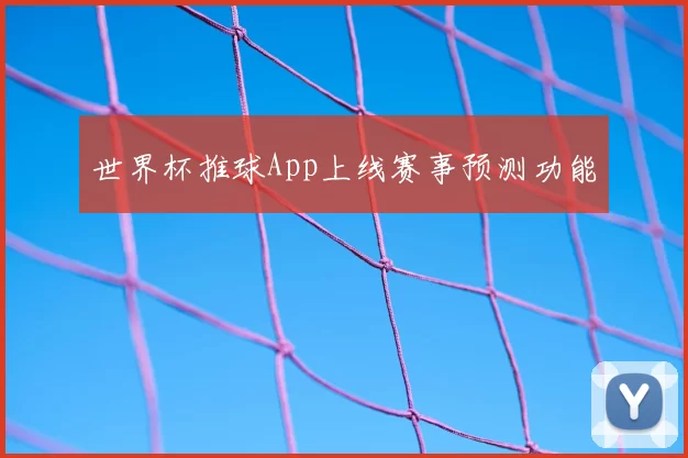 世界杯推球App上线赛事预测功能