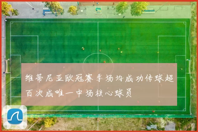 维蒂尼亚欧冠赛季场均成功传球超百次成唯一中场核心球员