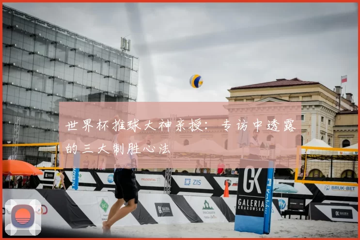 世界杯推球大神亲授:专访中透露的三大制胜心法