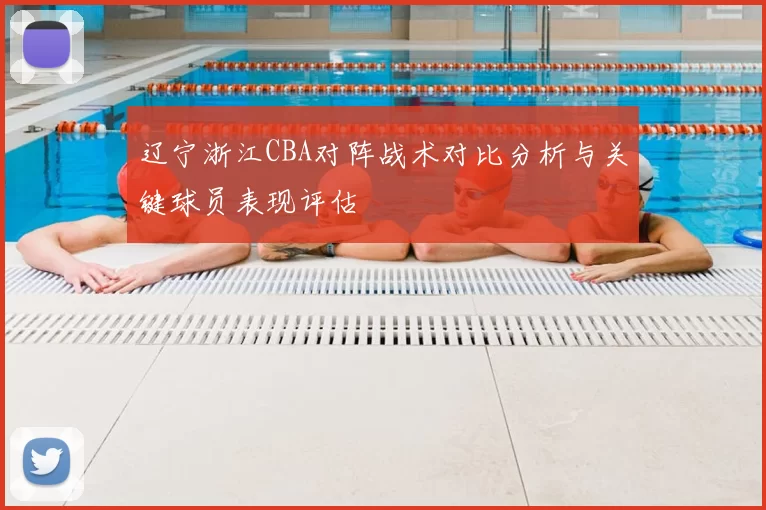 辽宁浙江CBA对阵战术对比分析与关键球员表现评估