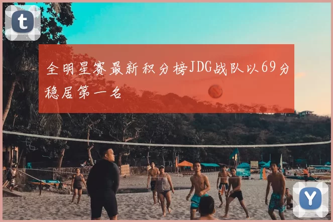全明星赛最新积分榜JDG战队以69分稳居第一名
