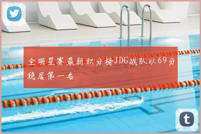 全明星赛最新积分榜JDG战队以69分稳居第一名