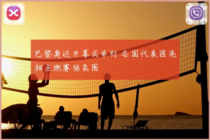 巴黎奥运开幕式举行 各国代表团亮相点燃赛场氛围