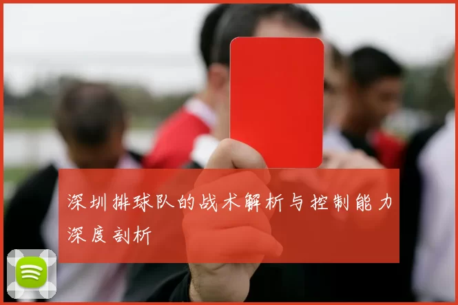 深圳排球队的战术解析与控制能力深度剖析