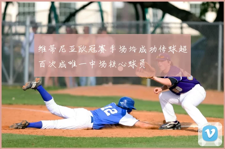 维蒂尼亚欧冠赛季场均成功传球超百次成唯一中场核心球员