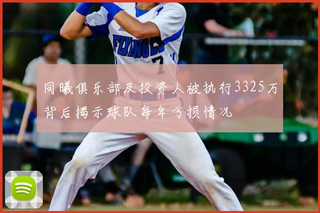 同曦俱乐部及投资人被执行3325万背后揭示球队每年亏损情况