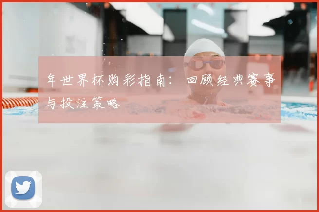年世界杯购彩指南：回顾经典赛事与投注策略