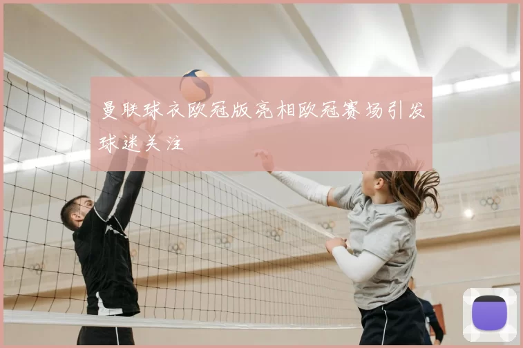 曼联球衣欧冠版亮相欧冠赛场引发球迷关注
