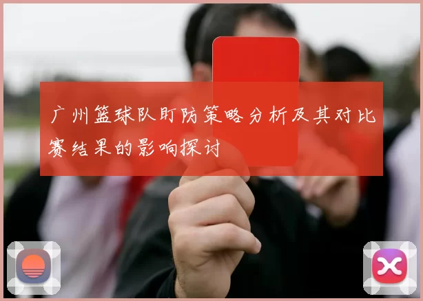 广州篮球队盯防策略分析及其对比赛结果的影响探讨