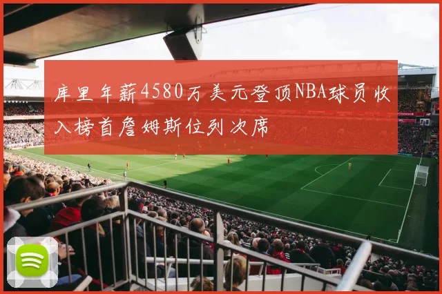 库里年薪4580万美元登顶NBA球员收入榜首詹姆斯位列次席
