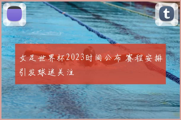 女足世界杯2023时间公布 赛程安排引发球迷关注