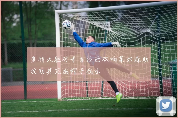 多特大胜对手吉拉西双响莱尔森助攻助其完成帽子戏法