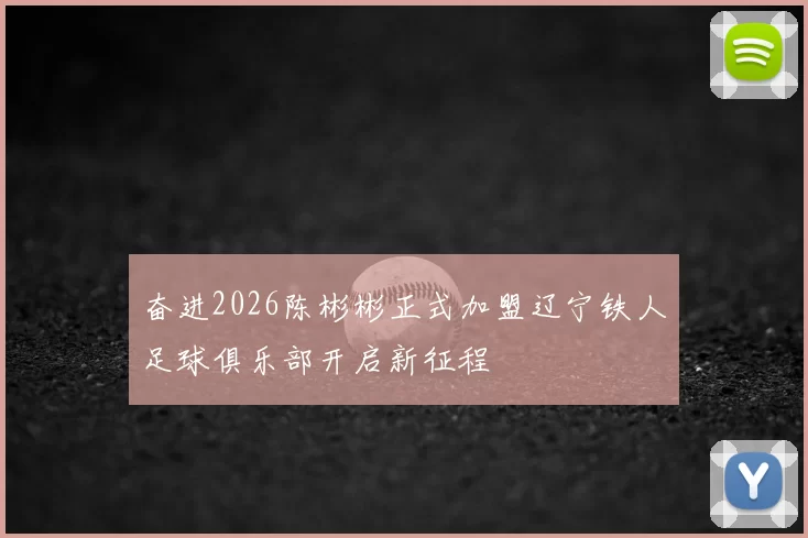 奋进2026陈彬彬正式加盟辽宁铁人足球俱乐部开启新征程