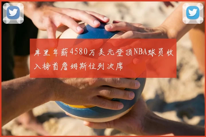 库里年薪4580万美元登顶NBA球员收入榜首詹姆斯位列次席