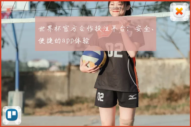 世界杯官方合作投注平台：安全、便捷的app体验