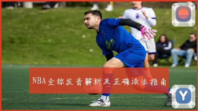 NBA全称发音解析及正确读法指南