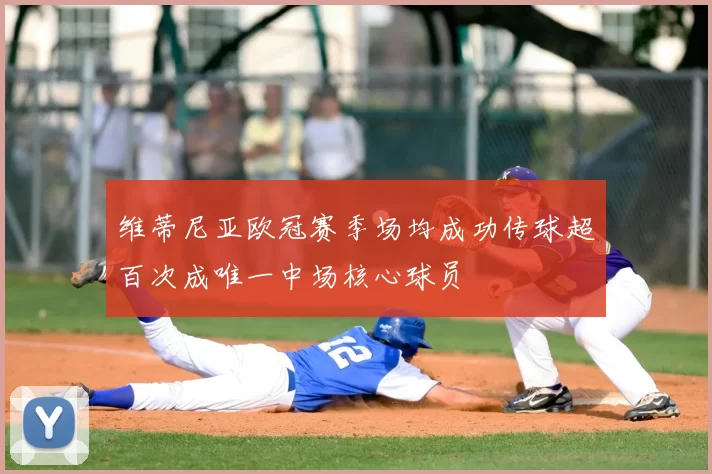 维蒂尼亚欧冠赛季场均成功传球超百次成唯一中场核心球员