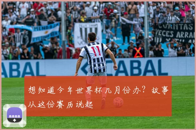 想知道今年世界杯几月份办？故事从这份赛历说起