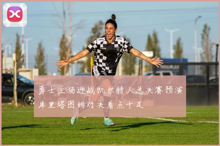 勇士主场迎战凯尔特人总决赛预演库里塔图姆对决看点十足