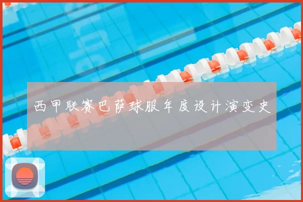 西甲联赛巴萨球服年度设计演变史