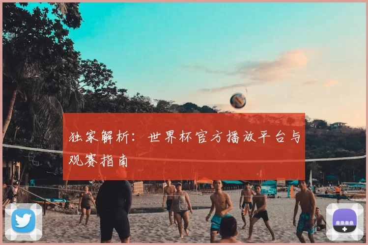 独家解析：世界杯官方播放平台与观赛指南