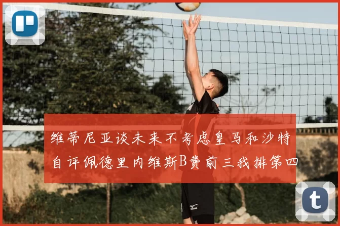 维蒂尼亚谈未来不考虑皇马和沙特自评佩德里内维斯B费前三我排第四