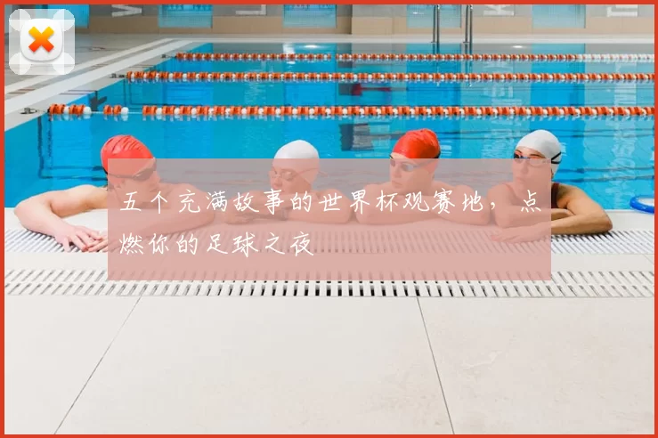 五个充满故事的世界杯观赛地,点燃你的足球之夜