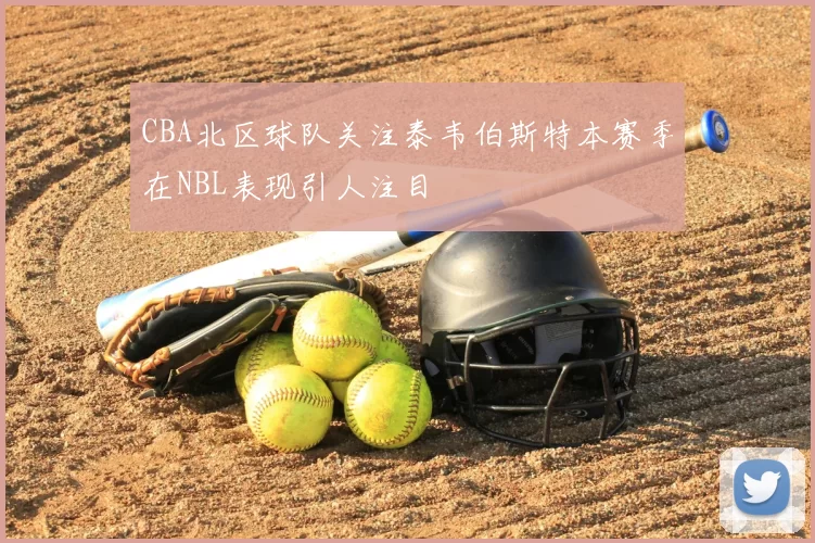 CBA北区球队关注泰韦伯斯特本赛季在NBL表现引人注目
