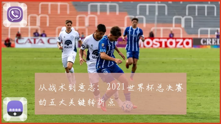 从战术到意志：2021世界杯总决赛的五大关键转折点