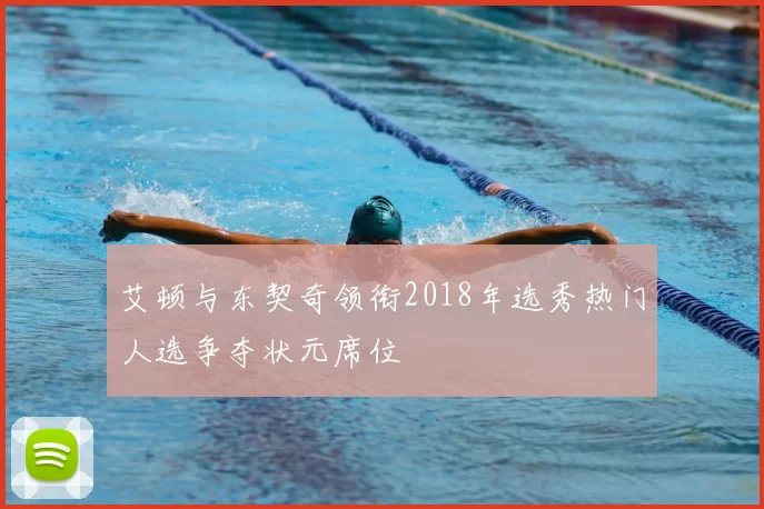 艾顿与东契奇领衔2018年选秀热门人选争夺状元席位