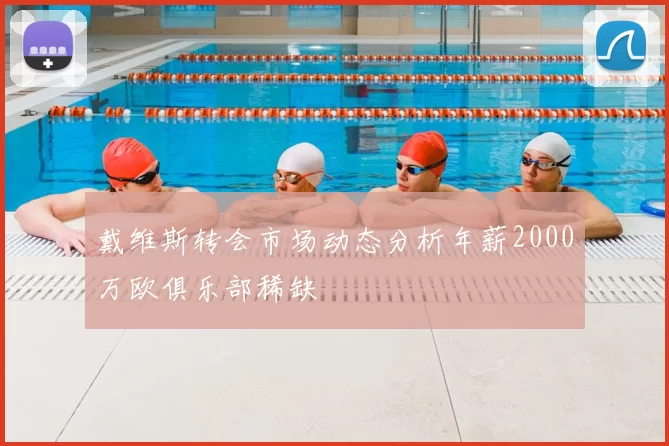 戴维斯转会市场动态分析年薪2000万欧俱乐部稀缺