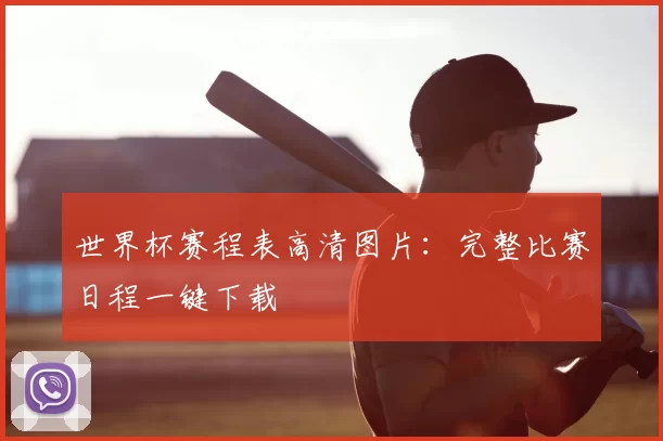 世界杯赛程表高清图片：完整比赛日程一键下载