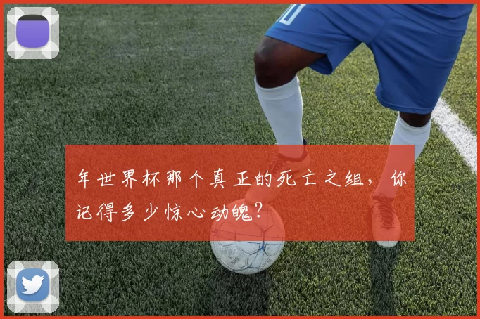 年世界杯那个真正的死亡之组，你记得多少惊心动魄？