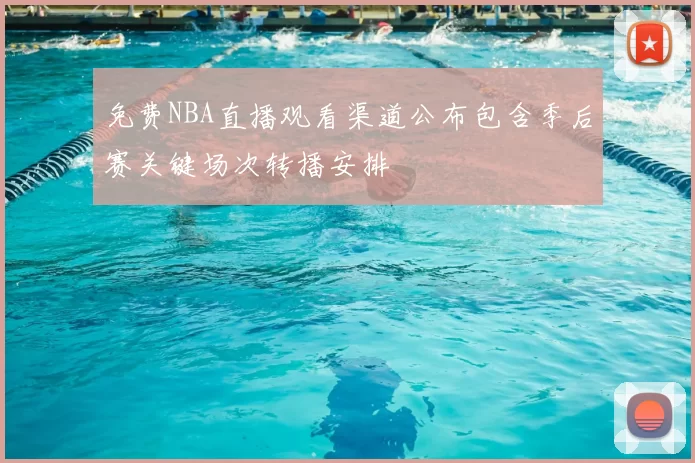 免费NBA直播观看渠道公布包含季后赛关键场次转播安排