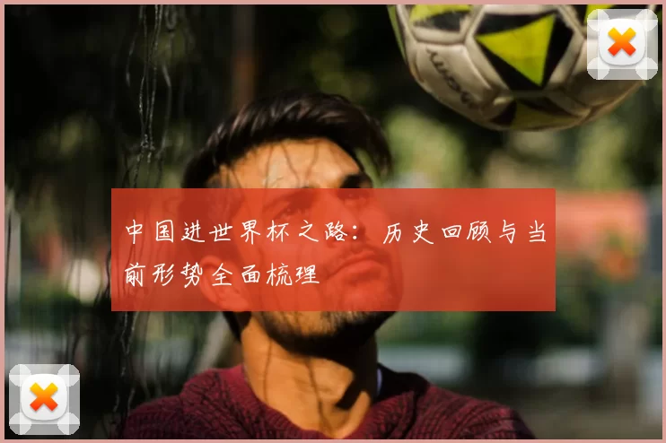 中国进世界杯之路：历史回顾与当前形势全面梳理