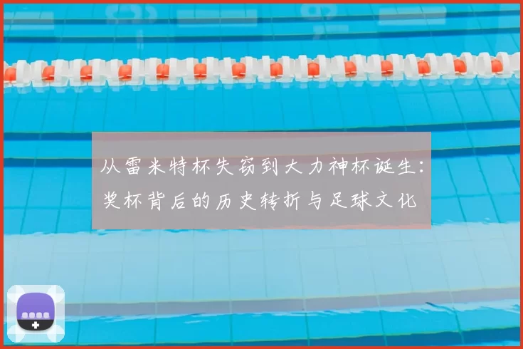 从雷米特杯失窃到大力神杯诞生：奖杯背后的历史转折与足球文化