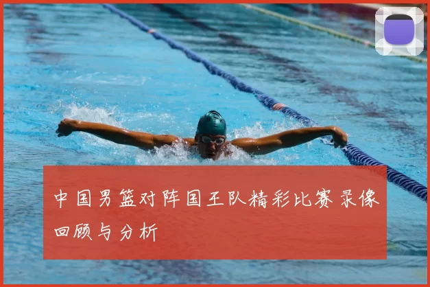 中国男篮对阵国王队精彩比赛录像回顾与分析