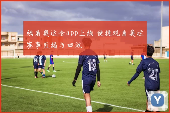 线看奥运会app上线 便捷观看奥运赛事直播与回放