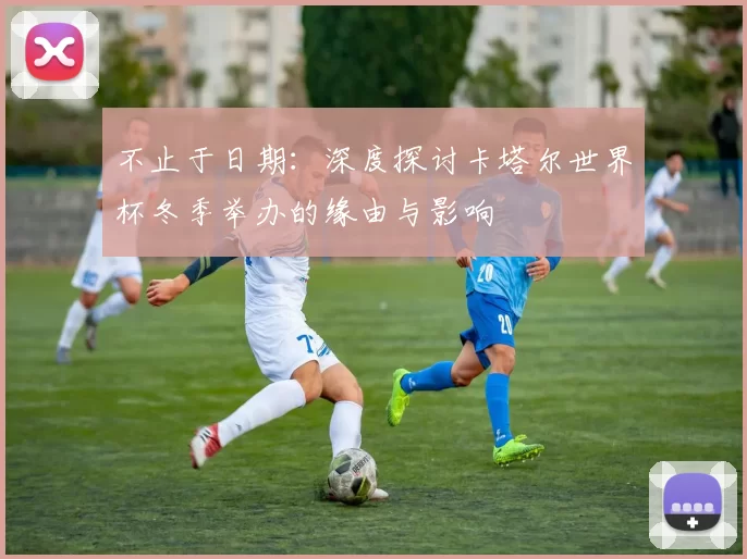 不止于日期：深度探讨卡塔尔世界杯冬季举办的缘由与影响