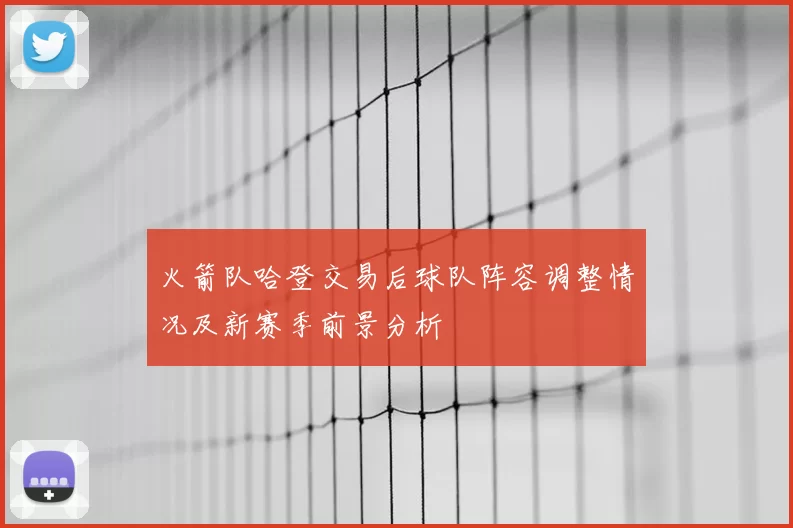 火箭队哈登交易后球队阵容调整情况及新赛季前景分析