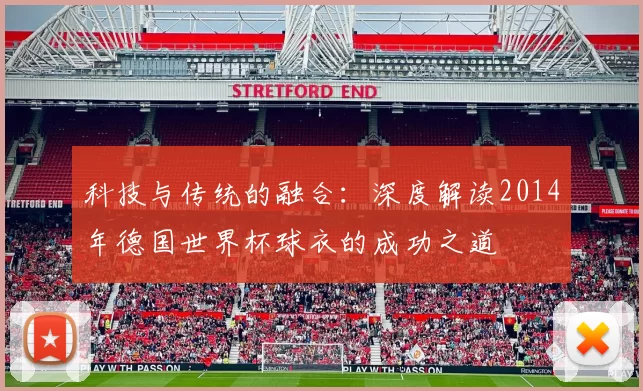 科技与传统的融合：深度解读2014年德国世界杯球衣的成功之道