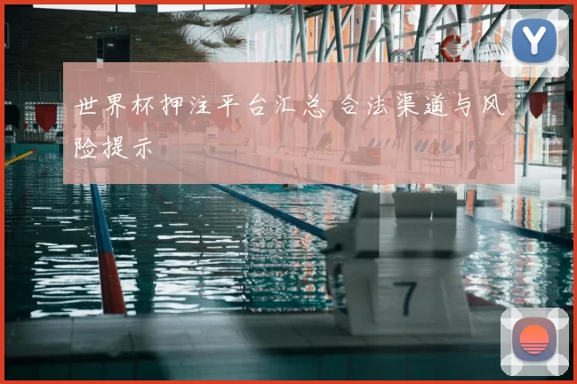 世界杯押注平台汇总 合法渠道与风险提示